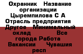 Охранник › Название организации ­ Цыремпилова С.А › Отрасль предприятия ­ Другое › Минимальный оклад ­ 12 000 - Все города Работа » Вакансии   . Чувашия респ.